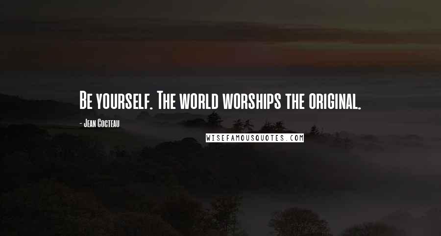 Jean Cocteau Quotes: Be yourself. The world worships the original.