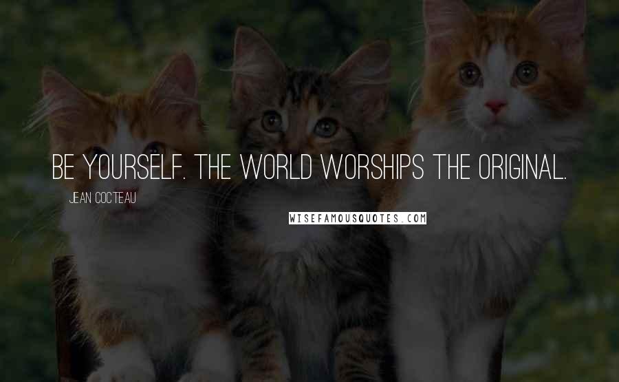 Jean Cocteau Quotes: Be yourself. The world worships the original.