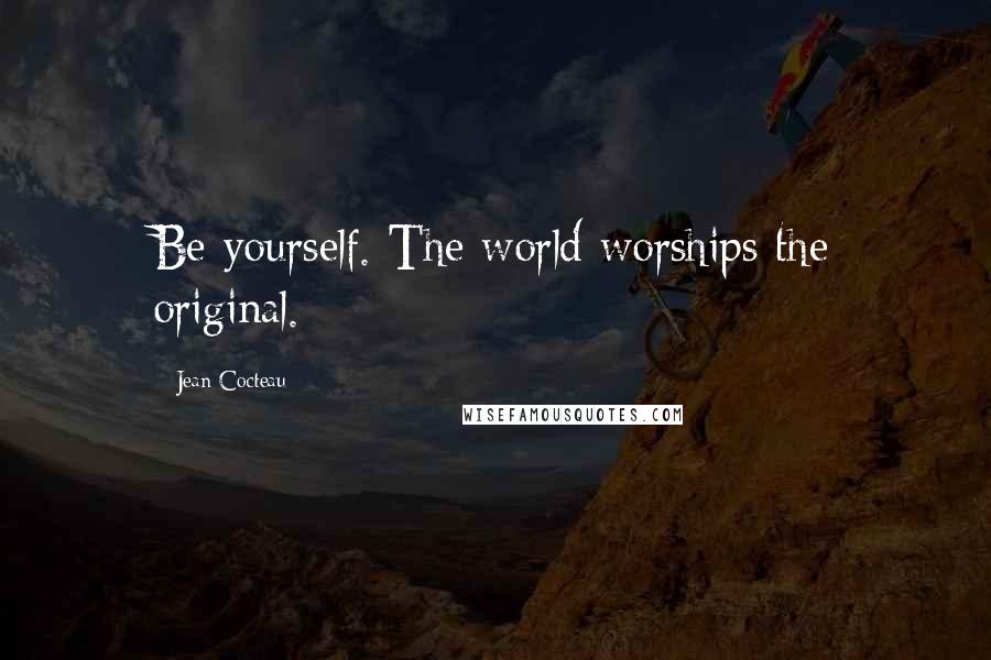 Jean Cocteau Quotes: Be yourself. The world worships the original.