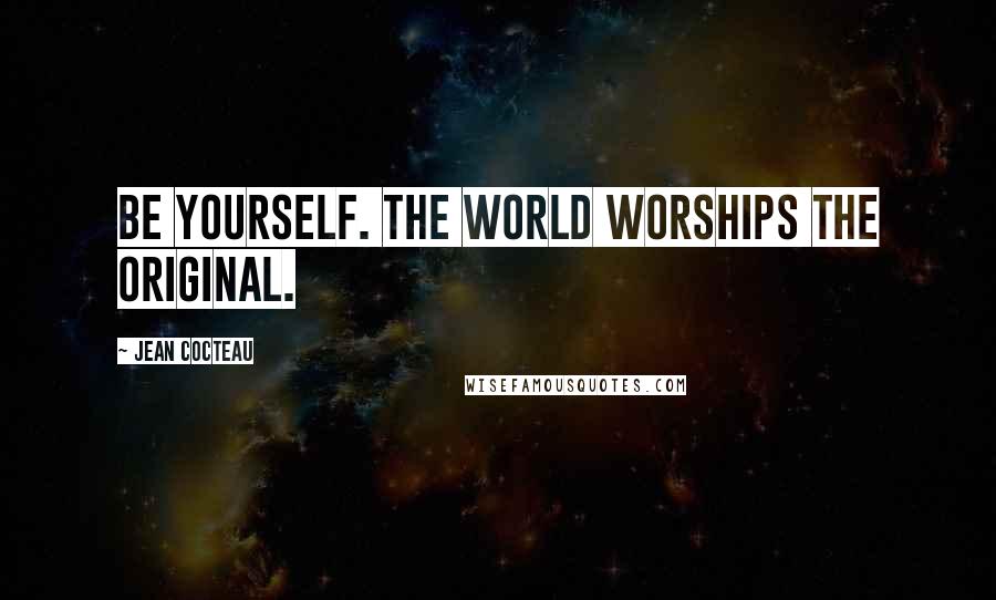 Jean Cocteau Quotes: Be yourself. The world worships the original.