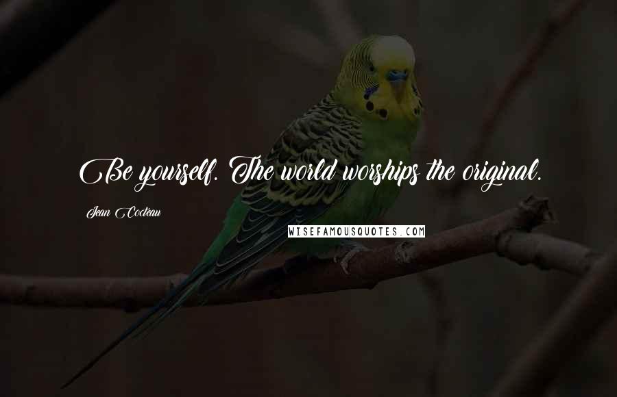 Jean Cocteau Quotes: Be yourself. The world worships the original.