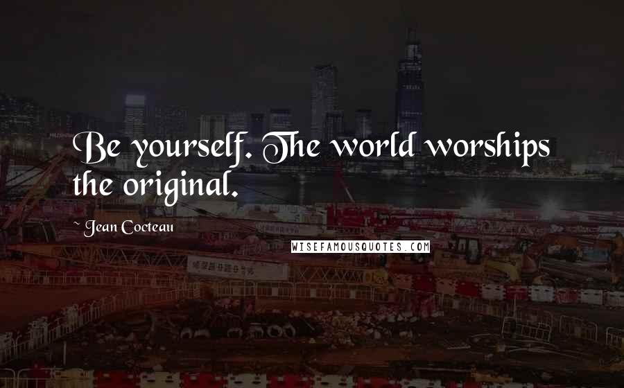 Jean Cocteau Quotes: Be yourself. The world worships the original.