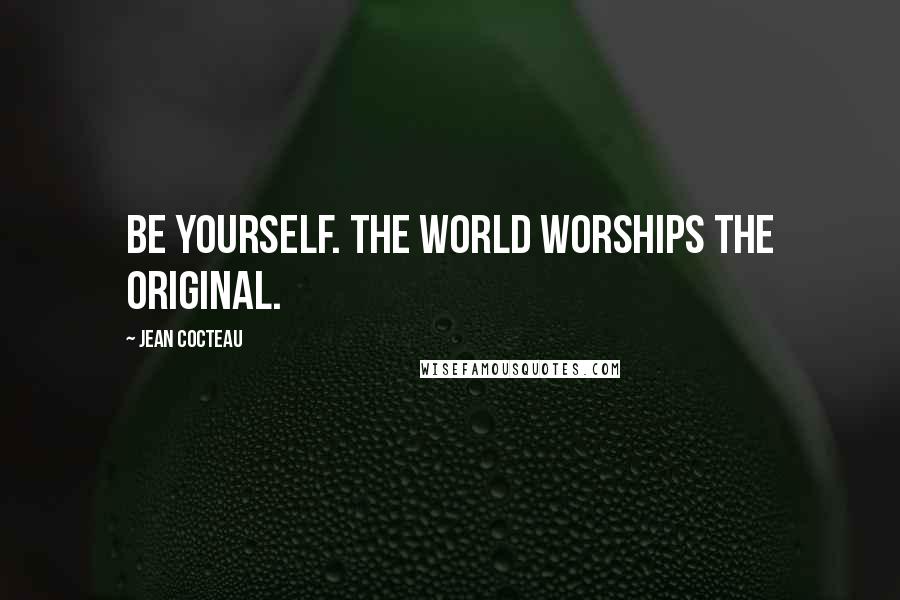 Jean Cocteau Quotes: Be yourself. The world worships the original.