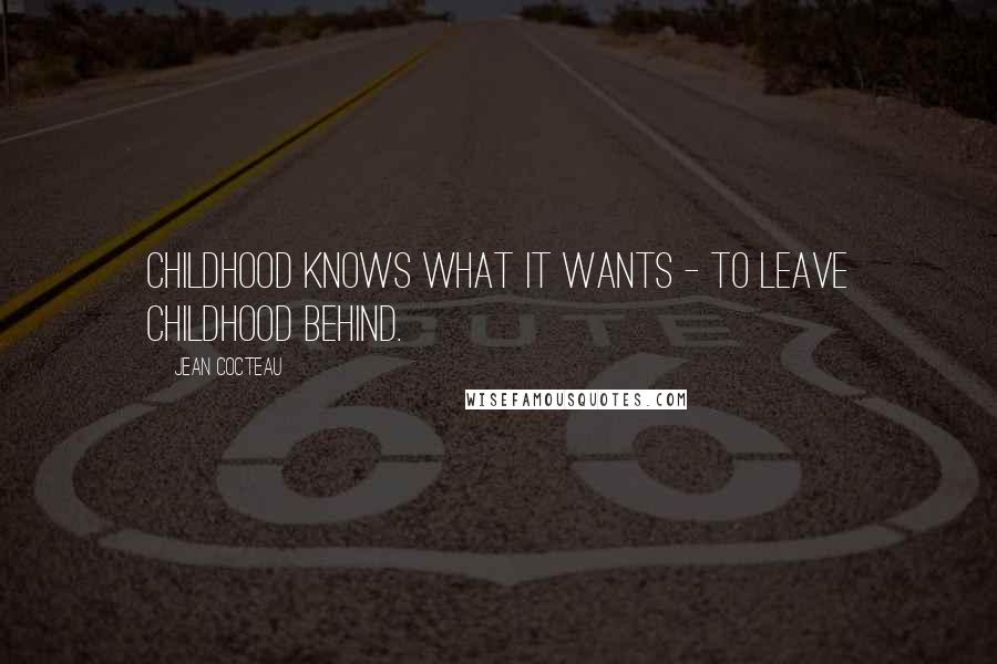 Jean Cocteau Quotes: Childhood knows what it wants - to leave childhood behind.