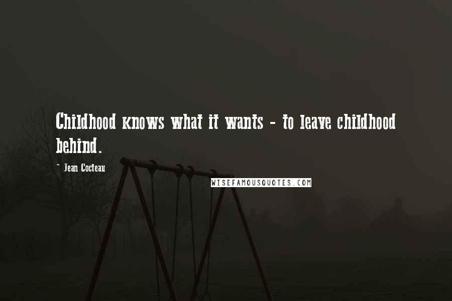Jean Cocteau Quotes: Childhood knows what it wants - to leave childhood behind.