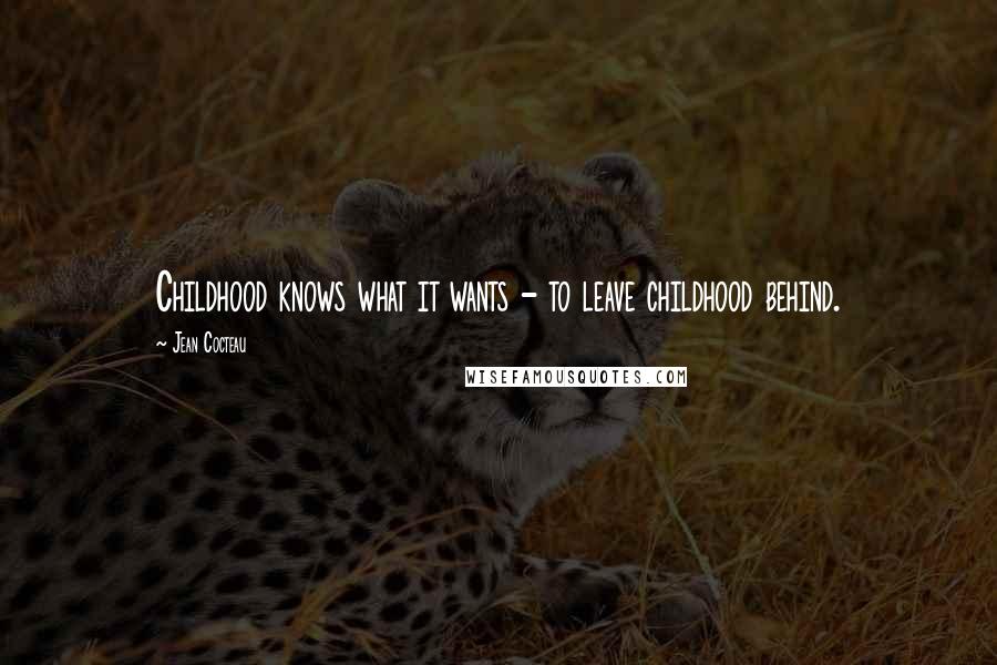 Jean Cocteau Quotes: Childhood knows what it wants - to leave childhood behind.