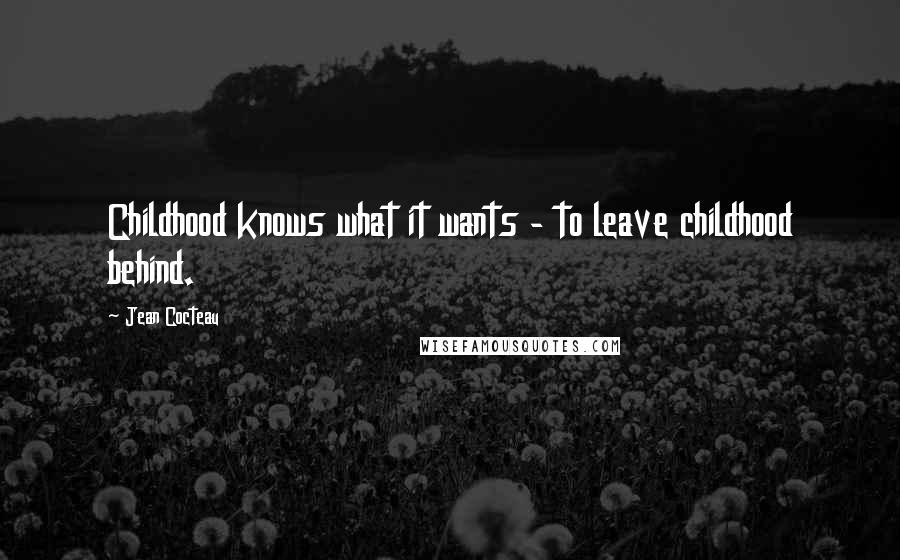 Jean Cocteau Quotes: Childhood knows what it wants - to leave childhood behind.