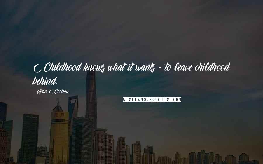 Jean Cocteau Quotes: Childhood knows what it wants - to leave childhood behind.