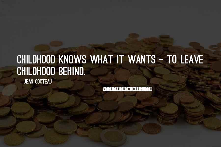 Jean Cocteau Quotes: Childhood knows what it wants - to leave childhood behind.
