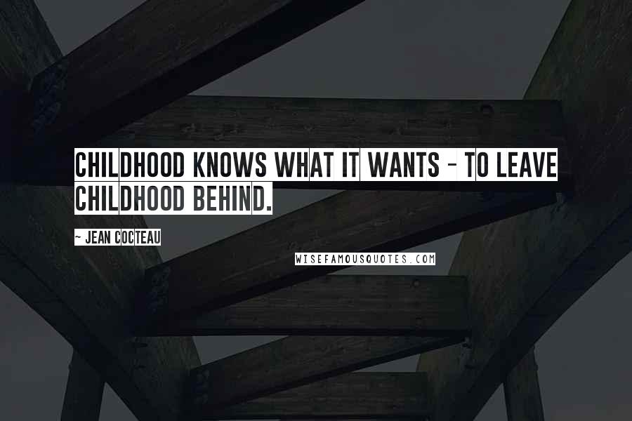 Jean Cocteau Quotes: Childhood knows what it wants - to leave childhood behind.