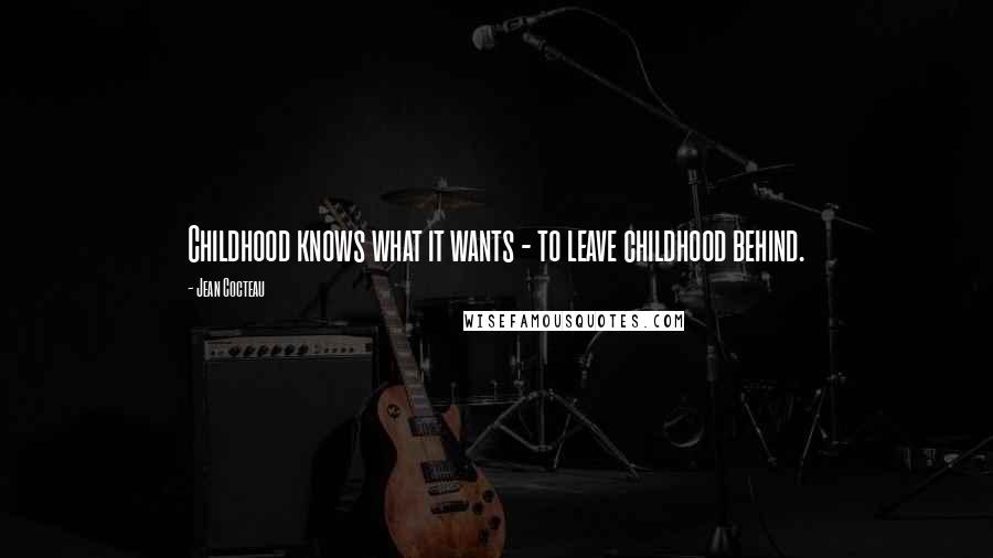 Jean Cocteau Quotes: Childhood knows what it wants - to leave childhood behind.