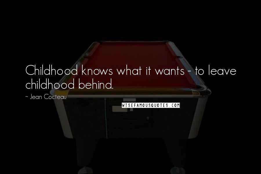 Jean Cocteau Quotes: Childhood knows what it wants - to leave childhood behind.