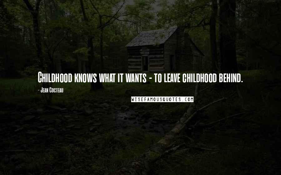 Jean Cocteau Quotes: Childhood knows what it wants - to leave childhood behind.