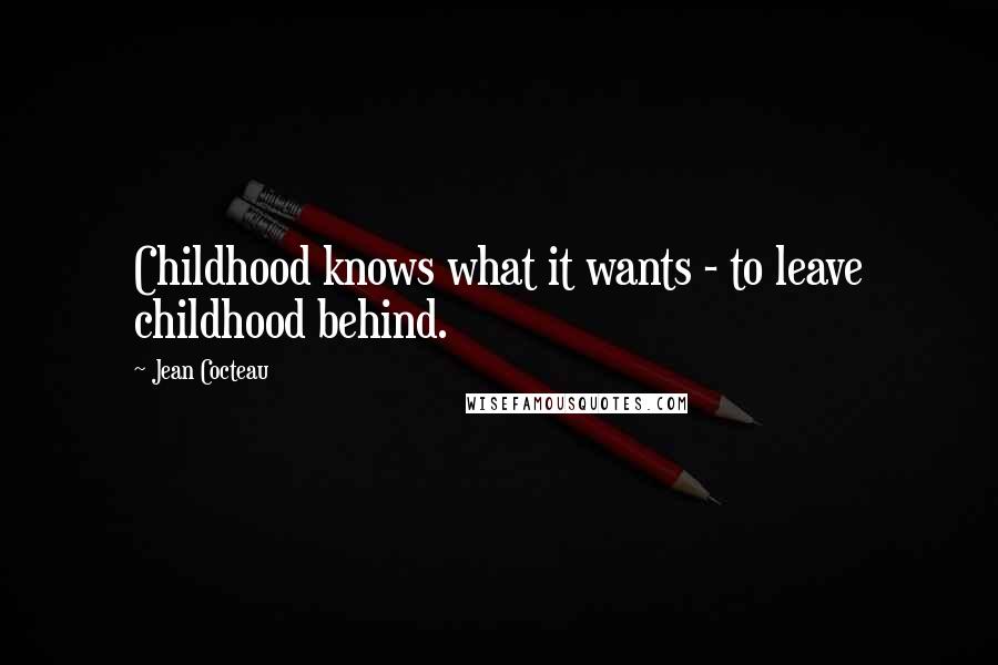 Jean Cocteau Quotes: Childhood knows what it wants - to leave childhood behind.