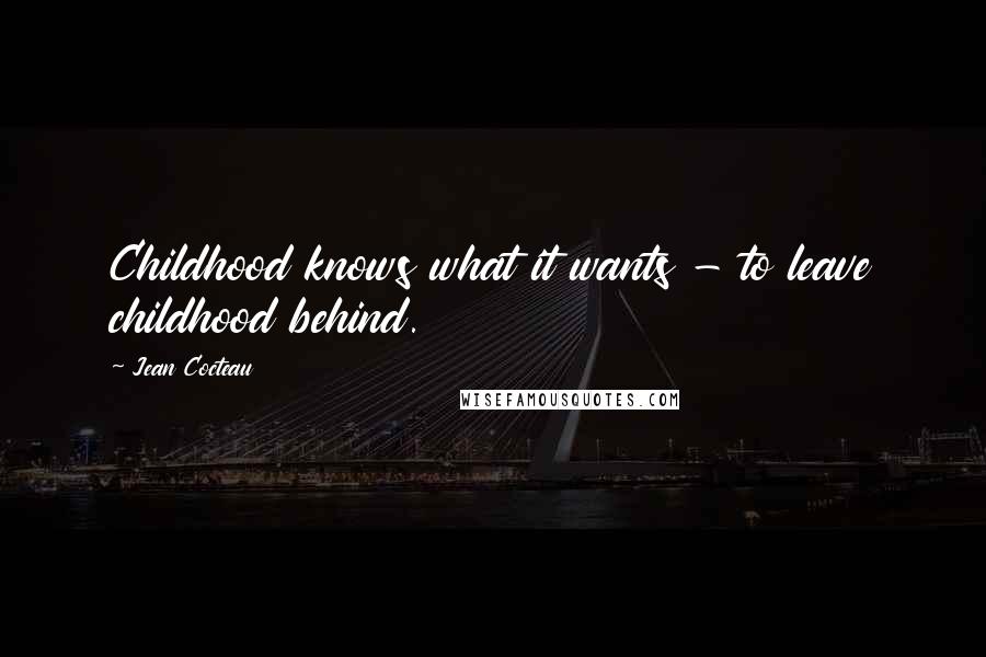 Jean Cocteau Quotes: Childhood knows what it wants - to leave childhood behind.