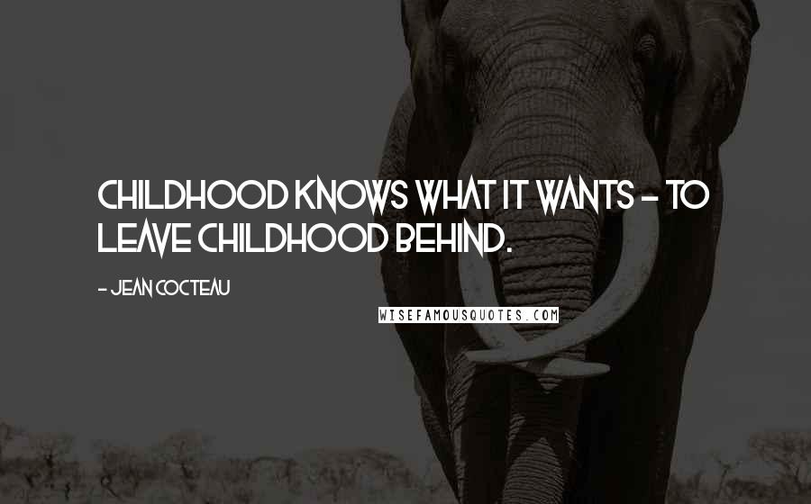 Jean Cocteau Quotes: Childhood knows what it wants - to leave childhood behind.