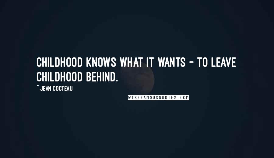 Jean Cocteau Quotes: Childhood knows what it wants - to leave childhood behind.