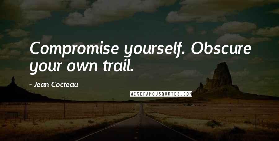 Jean Cocteau Quotes: Compromise yourself. Obscure your own trail.