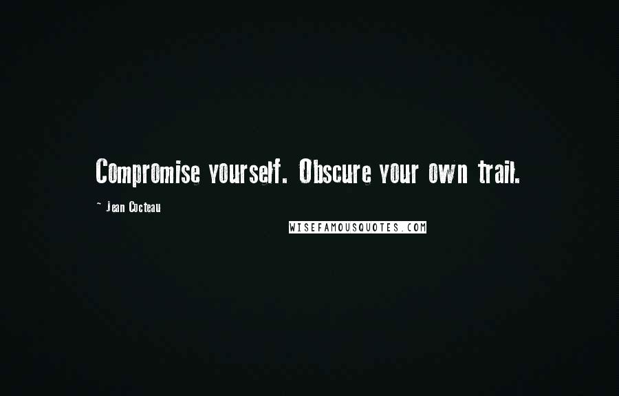 Jean Cocteau Quotes: Compromise yourself. Obscure your own trail.