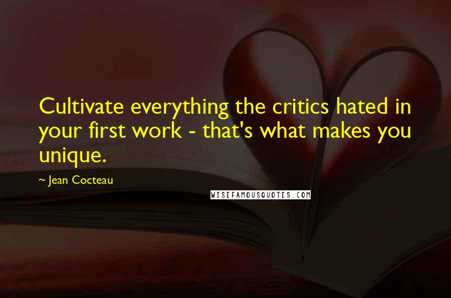 Jean Cocteau Quotes: Cultivate everything the critics hated in your first work - that's what makes you unique.