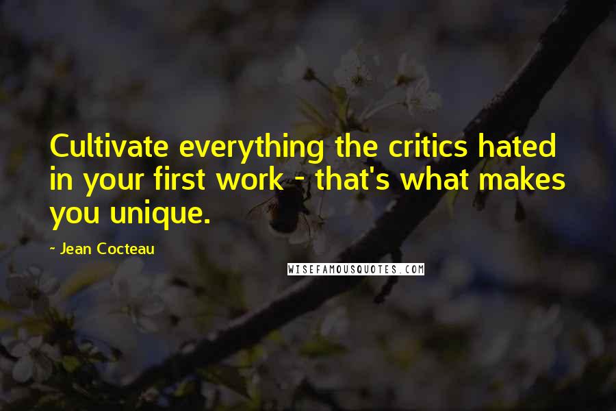 Jean Cocteau Quotes: Cultivate everything the critics hated in your first work - that's what makes you unique.