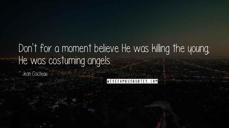 Jean Cocteau Quotes: Don't for a moment believe He was killing the young; He was costuming angels.