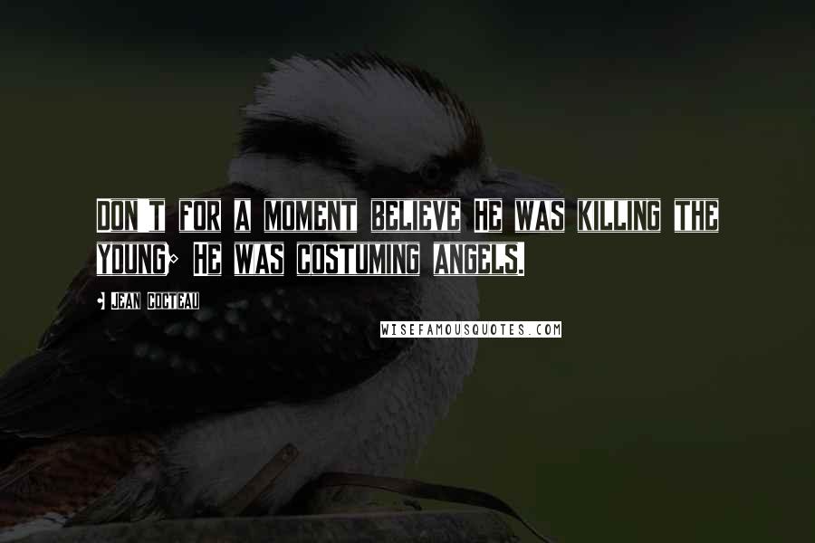 Jean Cocteau Quotes: Don't for a moment believe He was killing the young; He was costuming angels.