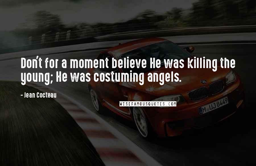 Jean Cocteau Quotes: Don't for a moment believe He was killing the young; He was costuming angels.