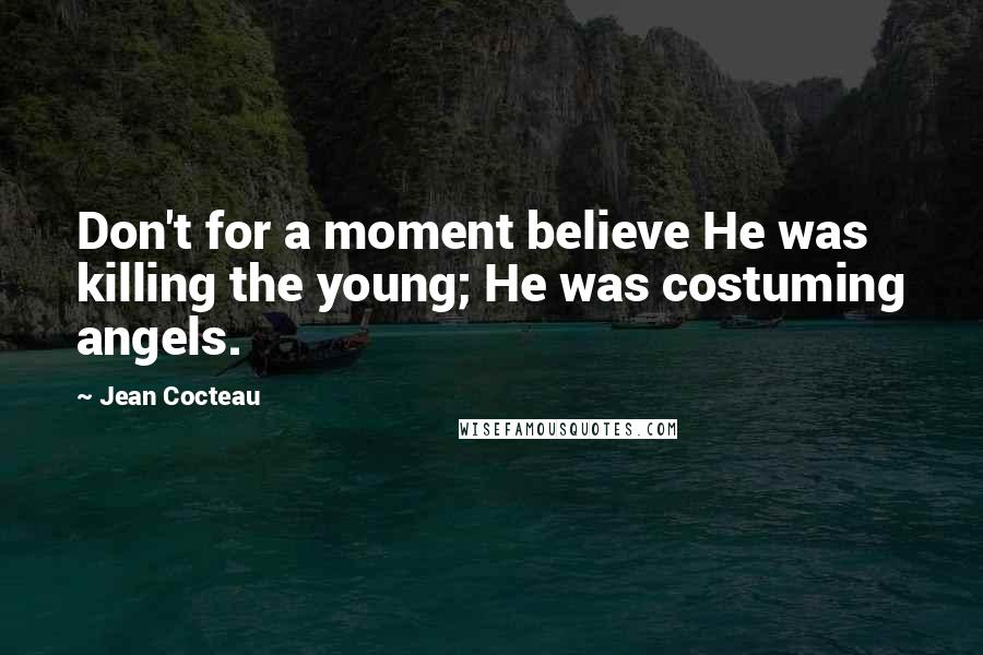 Jean Cocteau Quotes: Don't for a moment believe He was killing the young; He was costuming angels.