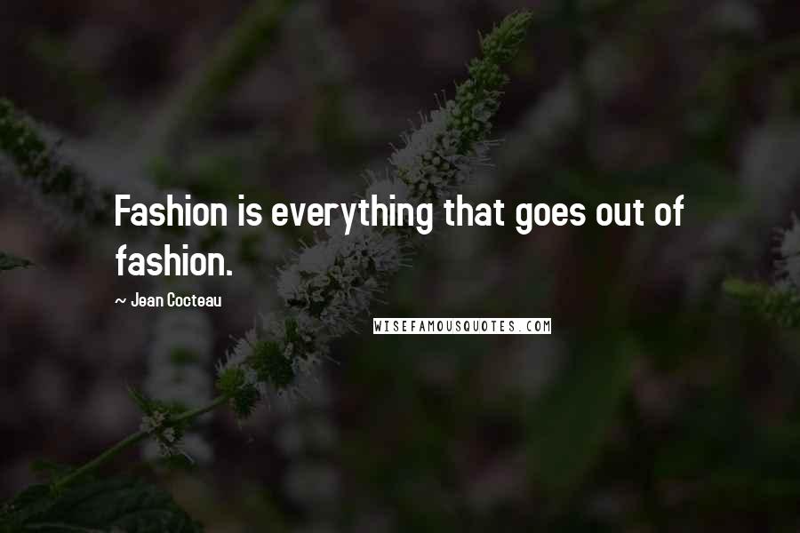 Jean Cocteau Quotes: Fashion is everything that goes out of fashion.