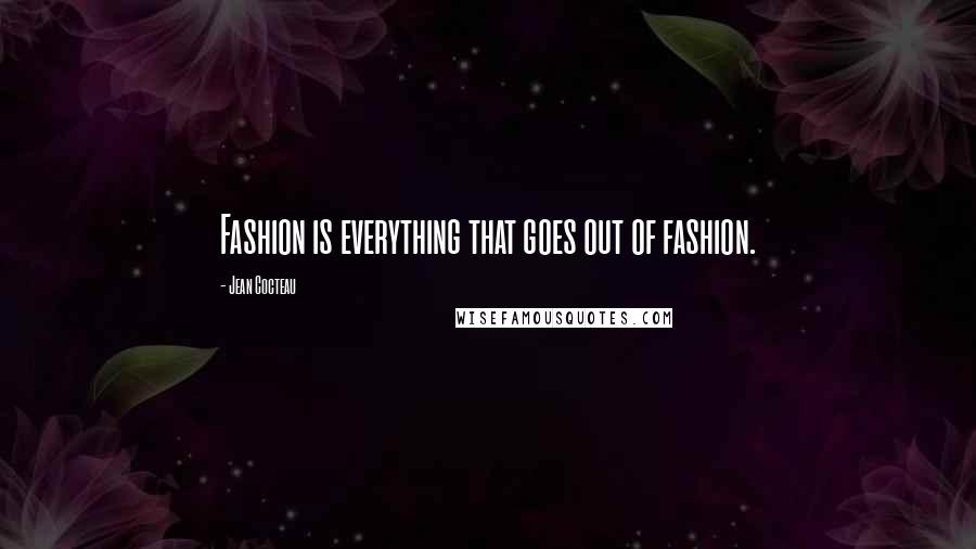 Jean Cocteau Quotes: Fashion is everything that goes out of fashion.