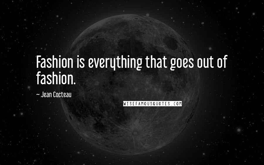 Jean Cocteau Quotes: Fashion is everything that goes out of fashion.