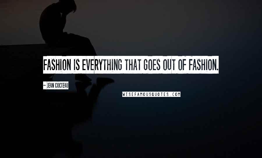 Jean Cocteau Quotes: Fashion is everything that goes out of fashion.