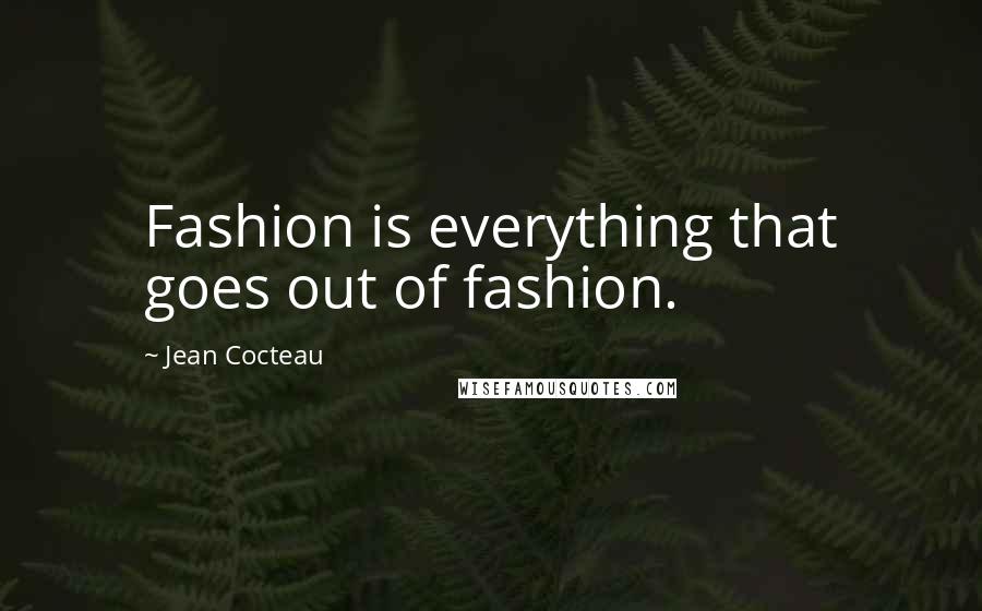 Jean Cocteau Quotes: Fashion is everything that goes out of fashion.