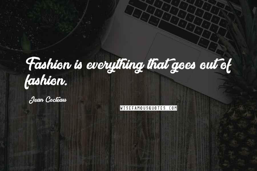Jean Cocteau Quotes: Fashion is everything that goes out of fashion.