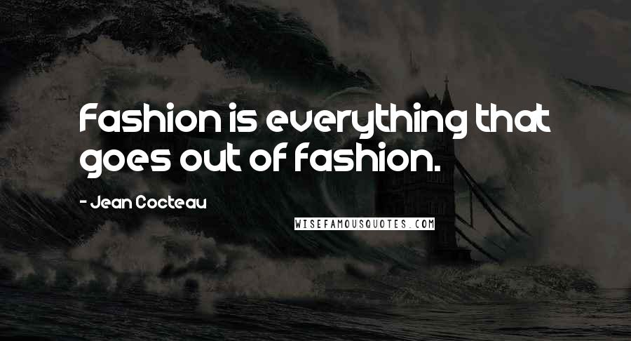 Jean Cocteau Quotes: Fashion is everything that goes out of fashion.