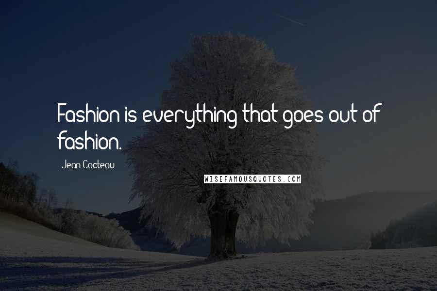 Jean Cocteau Quotes: Fashion is everything that goes out of fashion.