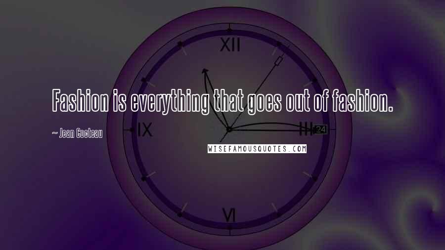 Jean Cocteau Quotes: Fashion is everything that goes out of fashion.