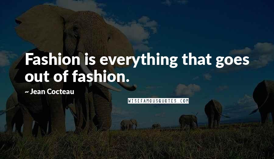 Jean Cocteau Quotes: Fashion is everything that goes out of fashion.