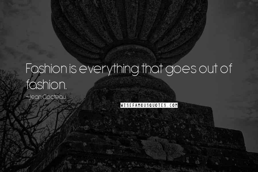 Jean Cocteau Quotes: Fashion is everything that goes out of fashion.