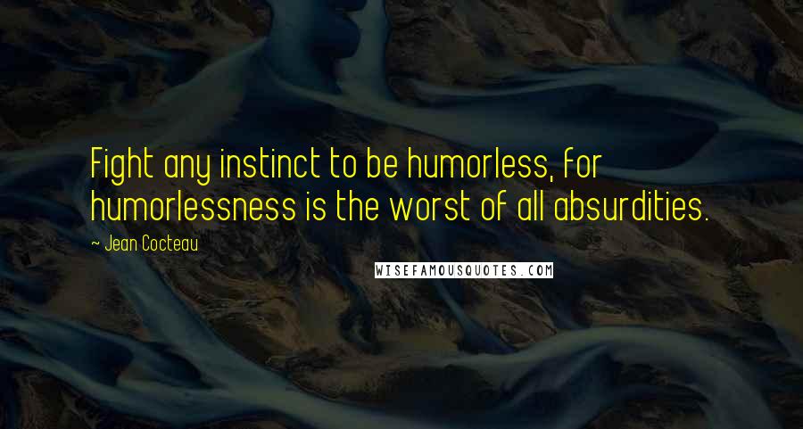 Jean Cocteau Quotes: Fight any instinct to be humorless, for humorlessness is the worst of all absurdities.