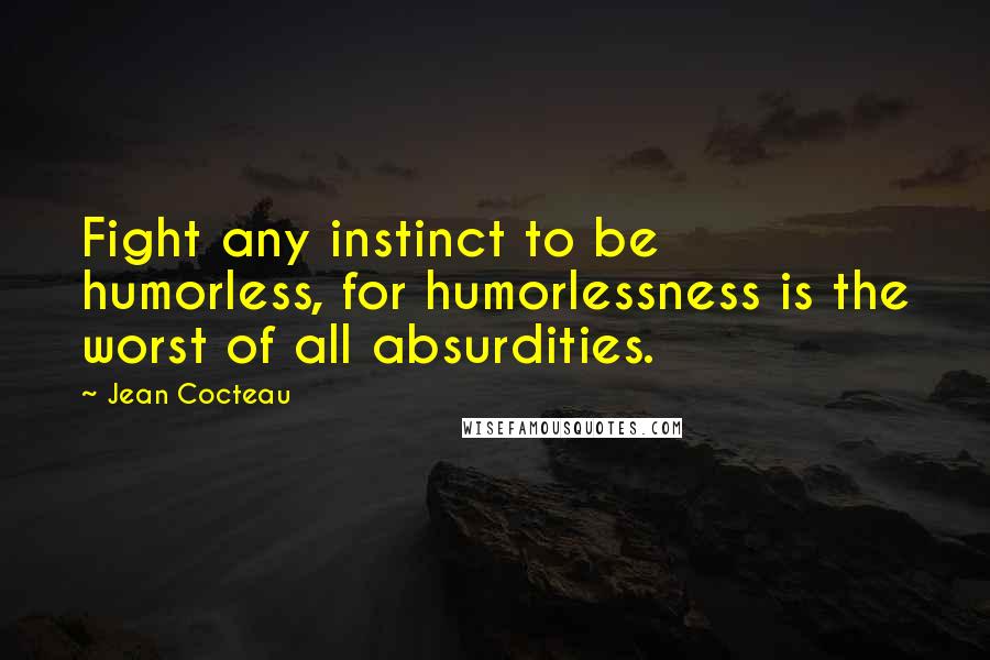 Jean Cocteau Quotes: Fight any instinct to be humorless, for humorlessness is the worst of all absurdities.