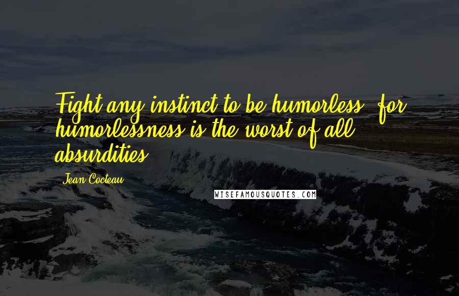 Jean Cocteau Quotes: Fight any instinct to be humorless, for humorlessness is the worst of all absurdities.