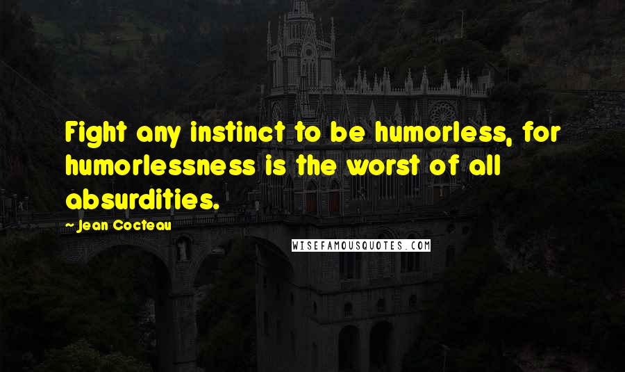 Jean Cocteau Quotes: Fight any instinct to be humorless, for humorlessness is the worst of all absurdities.