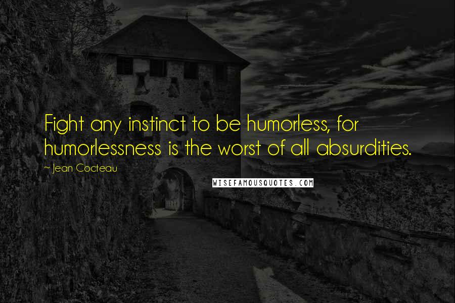 Jean Cocteau Quotes: Fight any instinct to be humorless, for humorlessness is the worst of all absurdities.