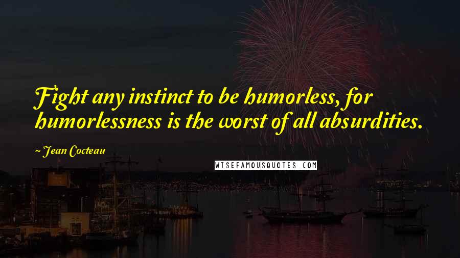 Jean Cocteau Quotes: Fight any instinct to be humorless, for humorlessness is the worst of all absurdities.
