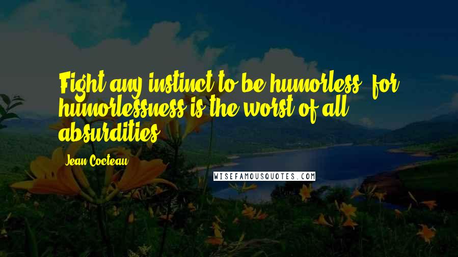 Jean Cocteau Quotes: Fight any instinct to be humorless, for humorlessness is the worst of all absurdities.