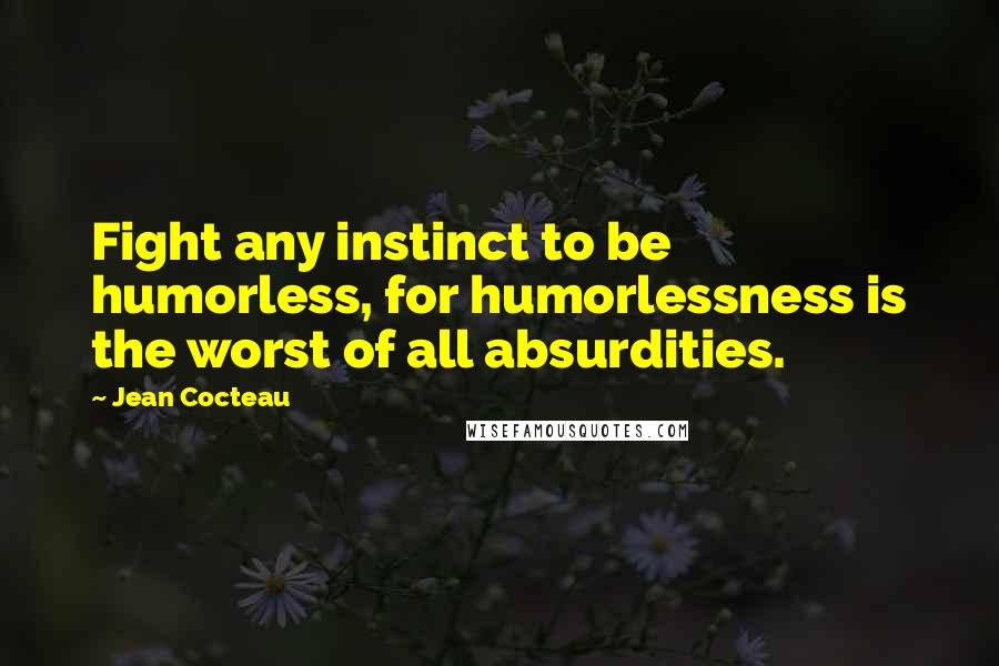Jean Cocteau Quotes: Fight any instinct to be humorless, for humorlessness is the worst of all absurdities.
