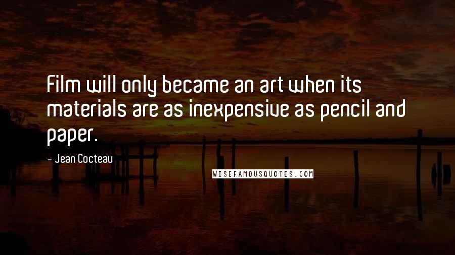 Jean Cocteau Quotes: Film will only became an art when its materials are as inexpensive as pencil and paper.