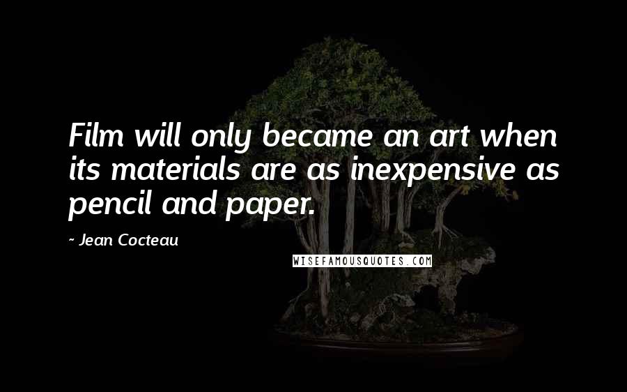 Jean Cocteau Quotes: Film will only became an art when its materials are as inexpensive as pencil and paper.